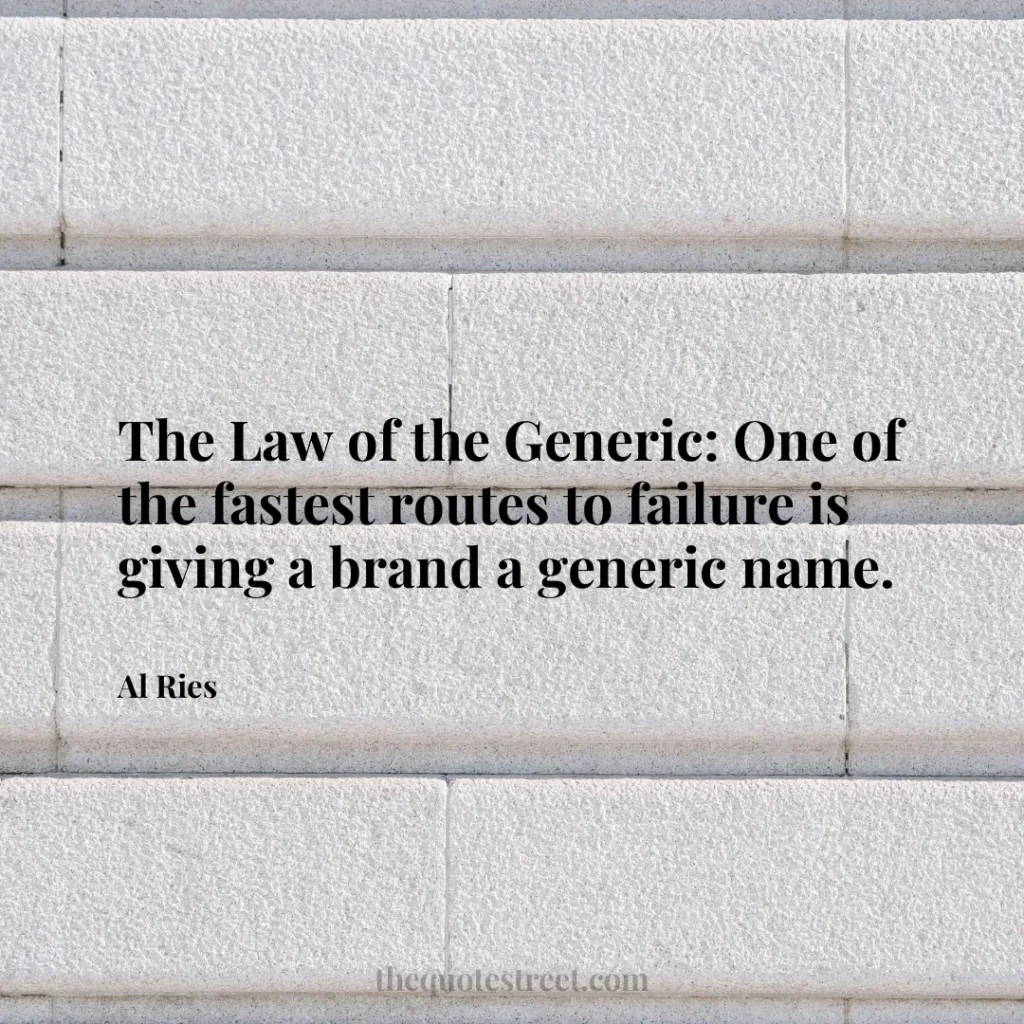 The Law of the Generic: One of the fastest routes to failure is giving a brand a generic name. - Al Ries