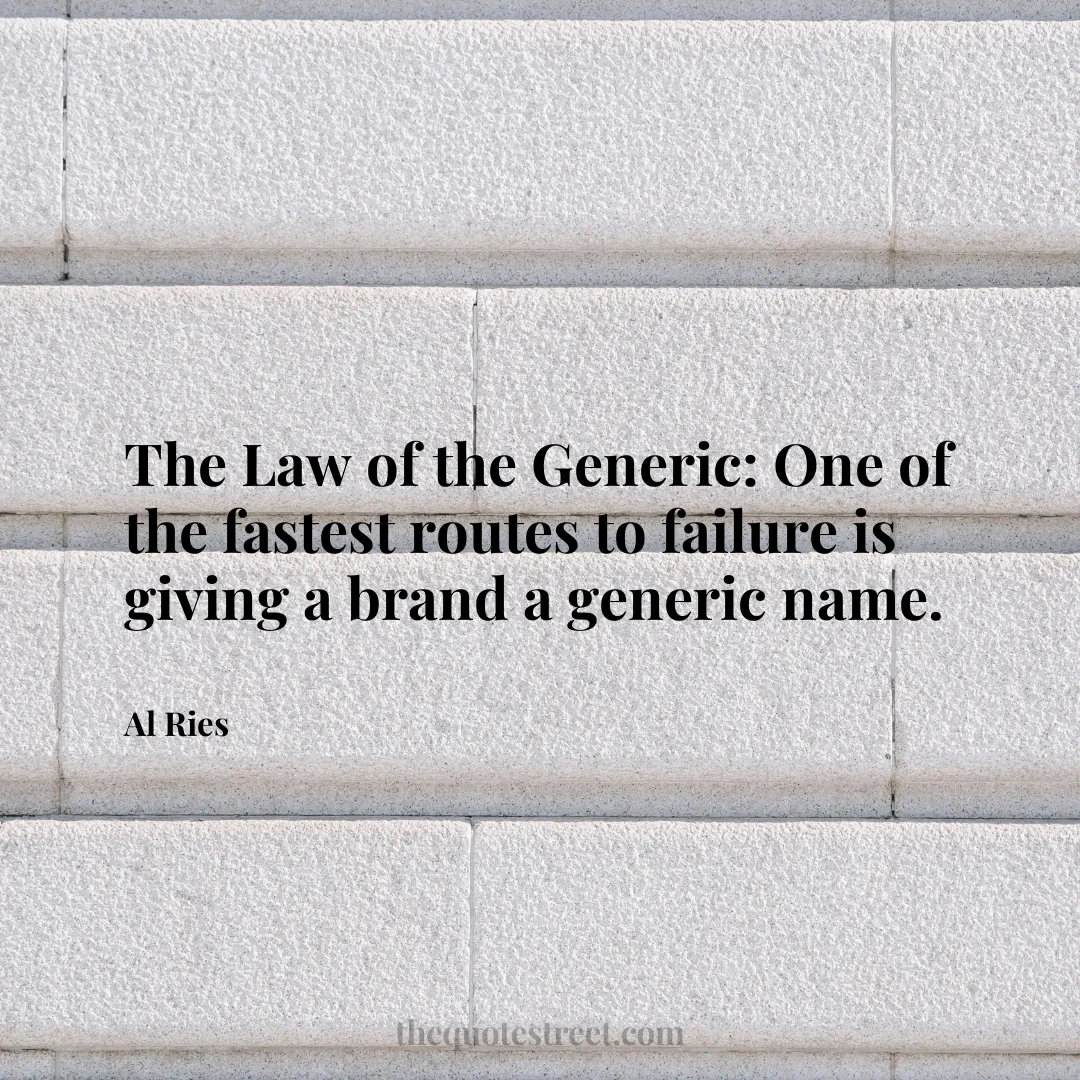 The Law of the Generic: One of the fastest routes to failure is giving a brand a generic name. - Al Ries
