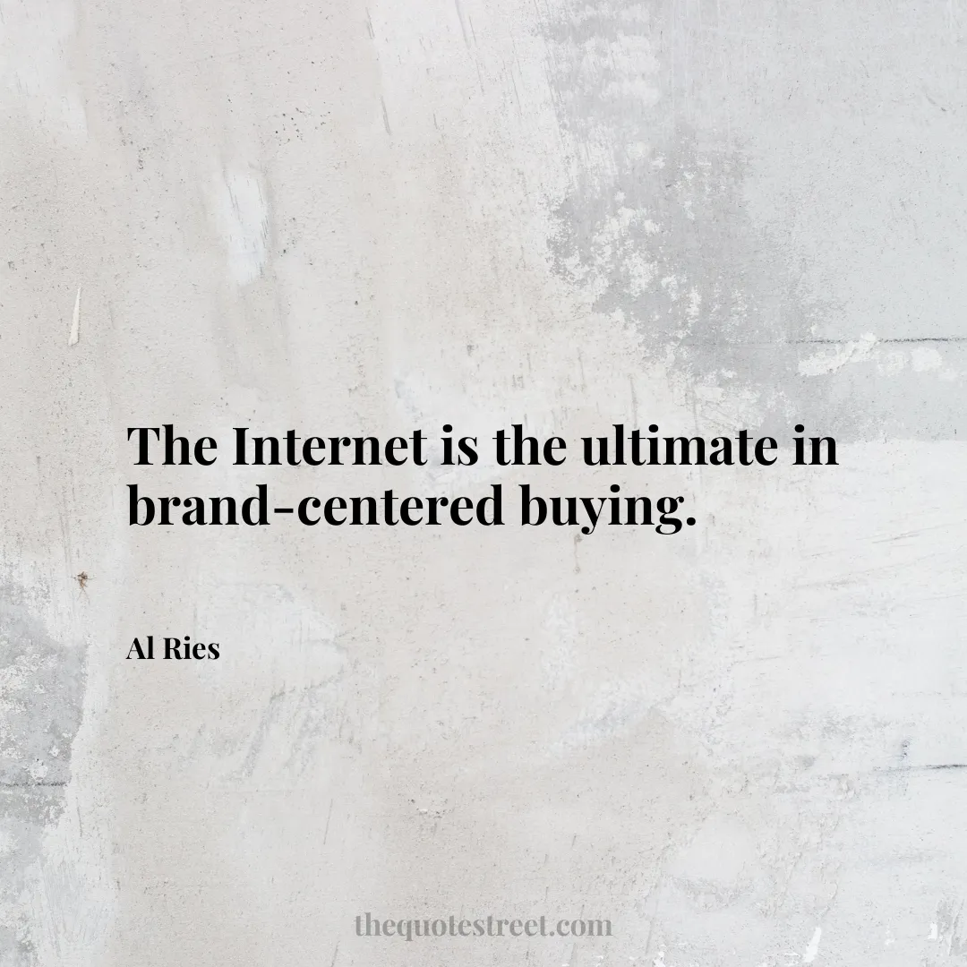 The Internet is the ultimate in brand-centered buying. - Al Ries