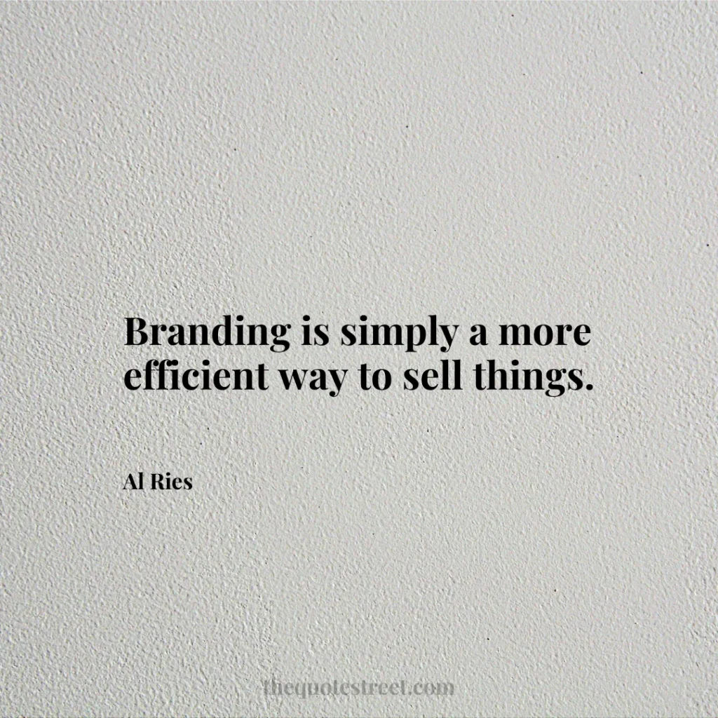 Branding is simply a more efficient way to sell things. - Al Ries