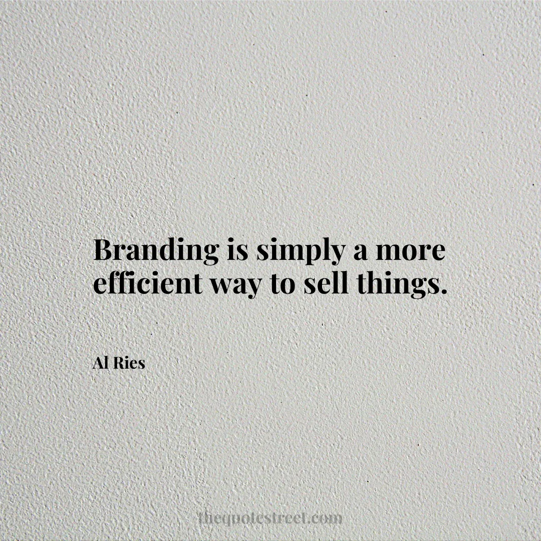 Branding is simply a more efficient way to sell things. - Al Ries