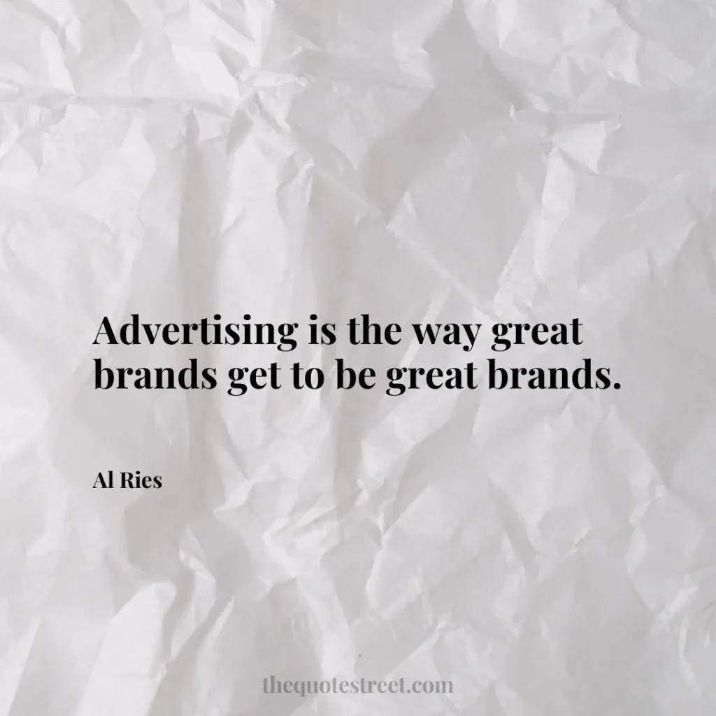 Advertising is the way great brands get to be great brands. - Al Ries