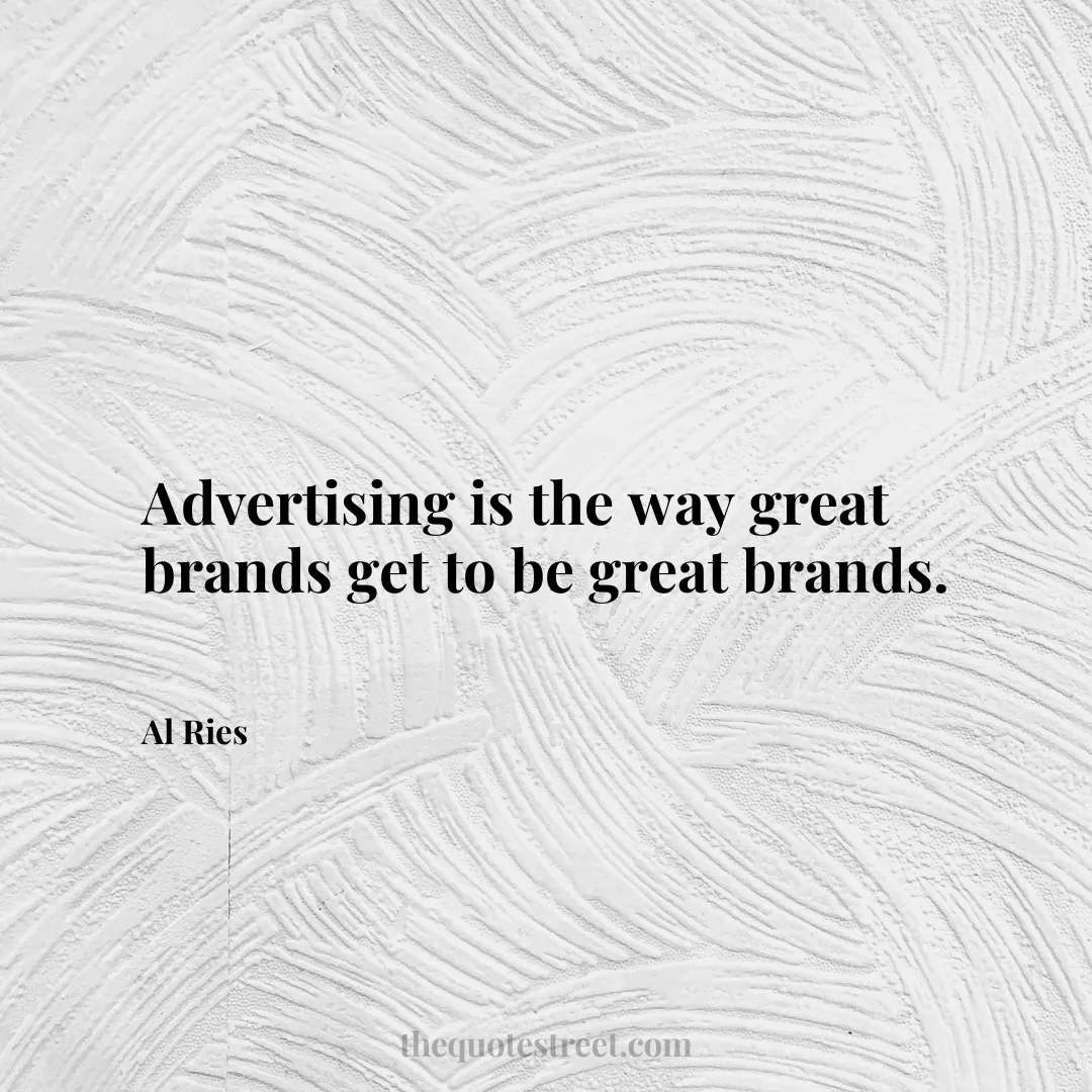 Advertising is the way great brands get to be great brands. - Al Ries