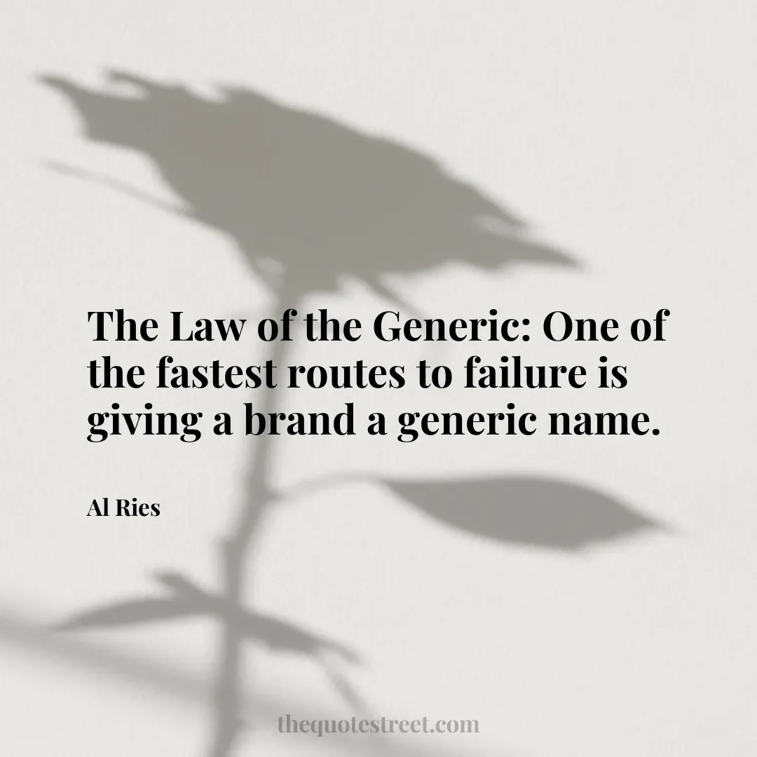 The Law of the Generic: One of the fastest routes to failure is giving a brand a generic name. - Al Ries