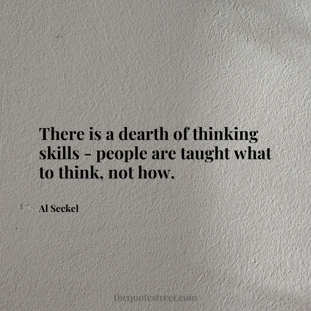 There is a dearth of thinking skills - people are taught what to think