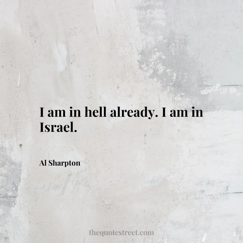 I am in hell already. I am in Israel. - Al Sharpton