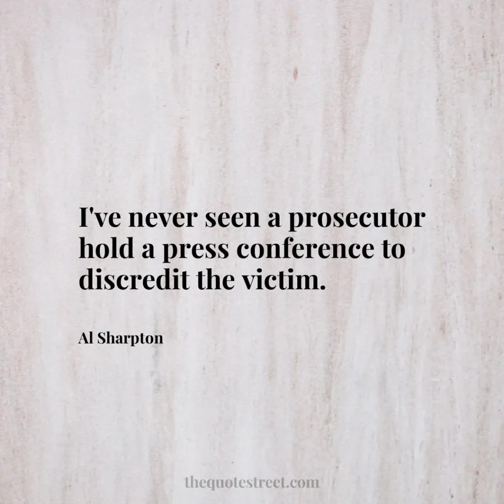 I've never seen a prosecutor hold a press conference to discredit the victim. - Al Sharpton