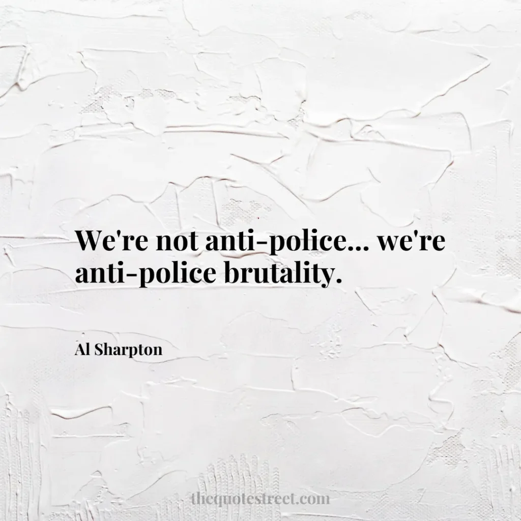 We're not anti-police... we're anti-police brutality. - Al Sharpton