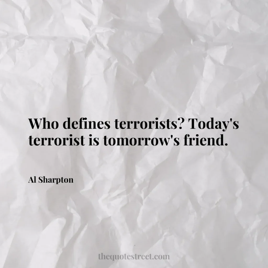 Who defines terrorists? Today's terrorist is tomorrow's friend. - Al Sharpton
