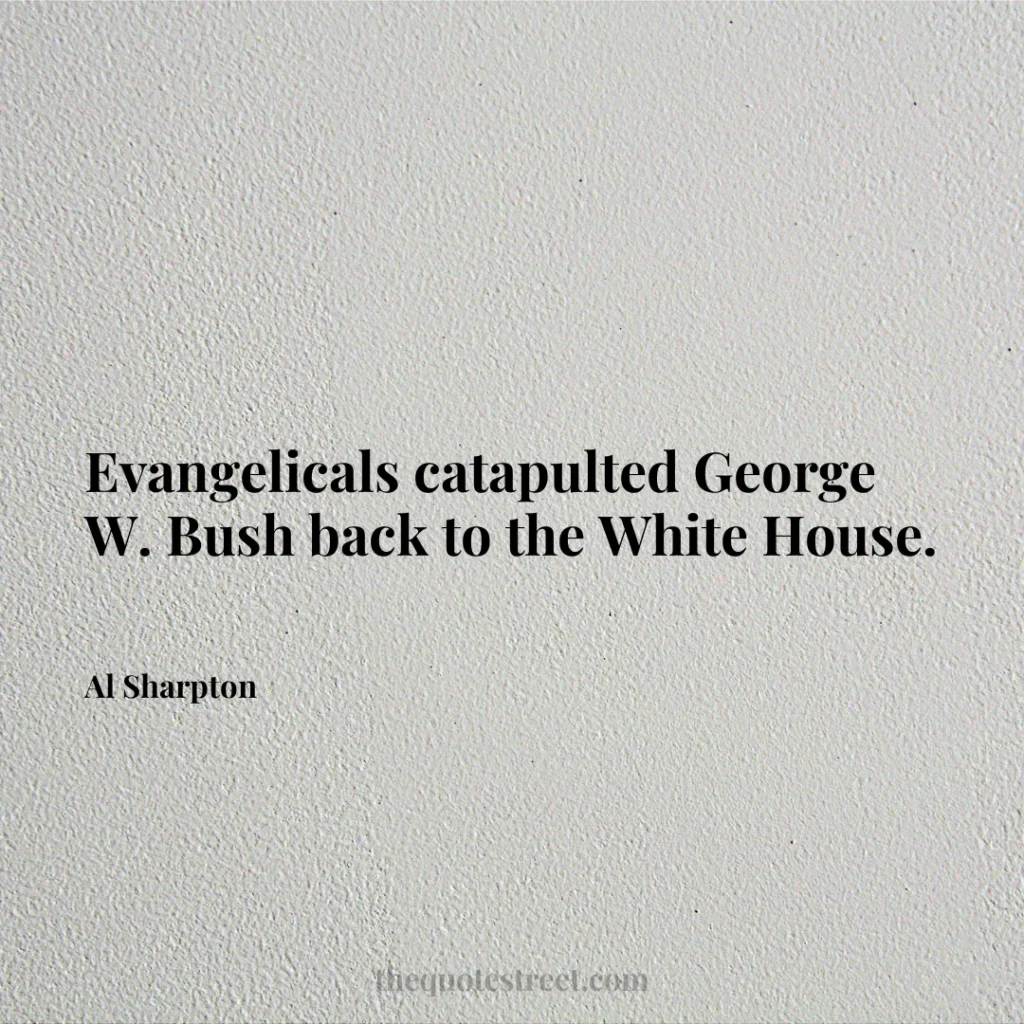 Evangelicals catapulted George W. Bush back to the White House. - Al Sharpton