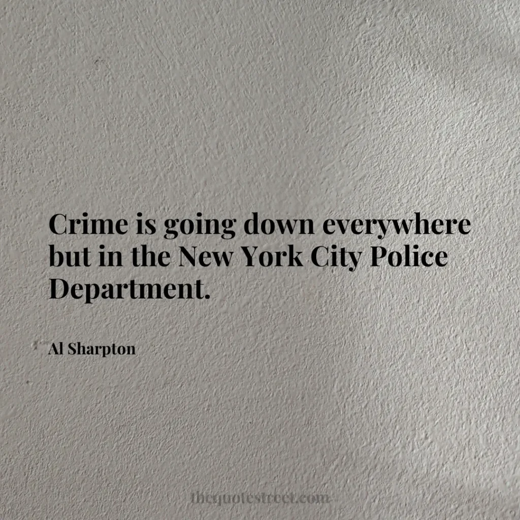 Crime is going down everywhere but in the New York City Police Department. - Al Sharpton