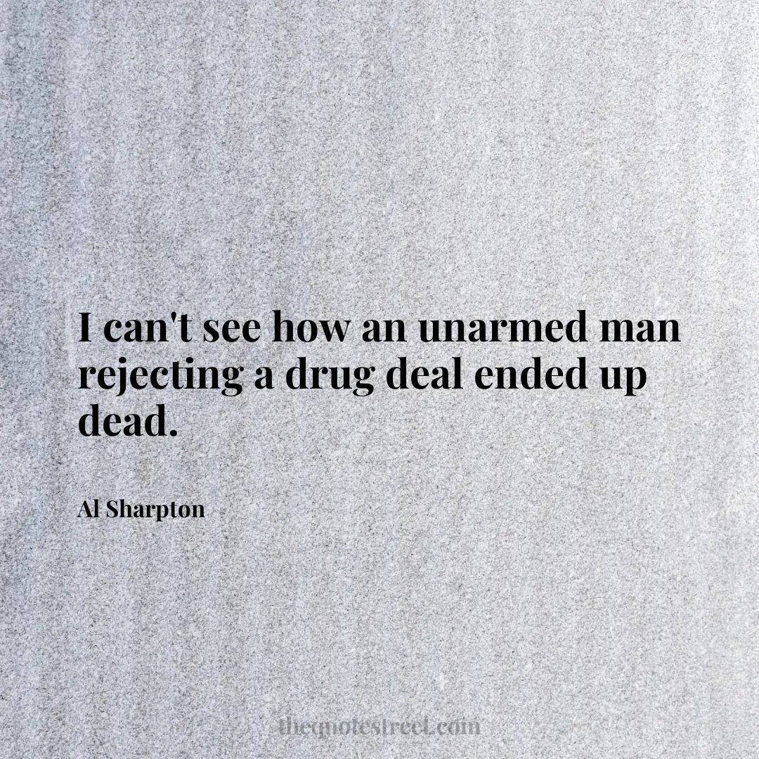 I can't see how an unarmed man rejecting a drug deal ended up dead. - Al Sharpton