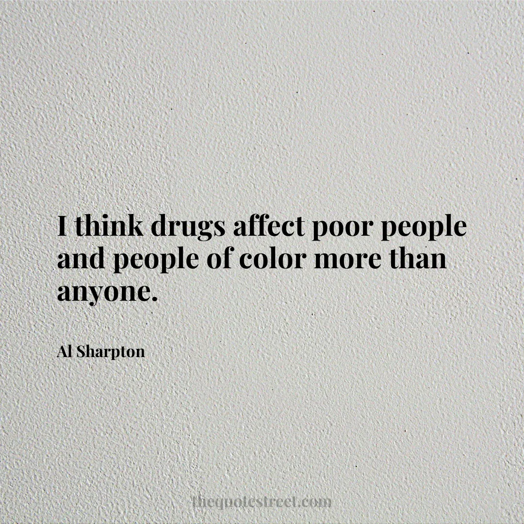 I think drugs affect poor people and people of color more than anyone. - Al Sharpton