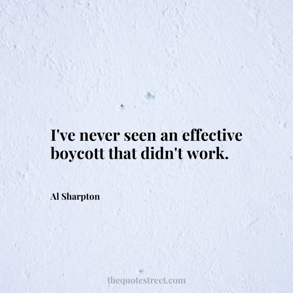 I've never seen an effective boycott that didn't work. - Al Sharpton
