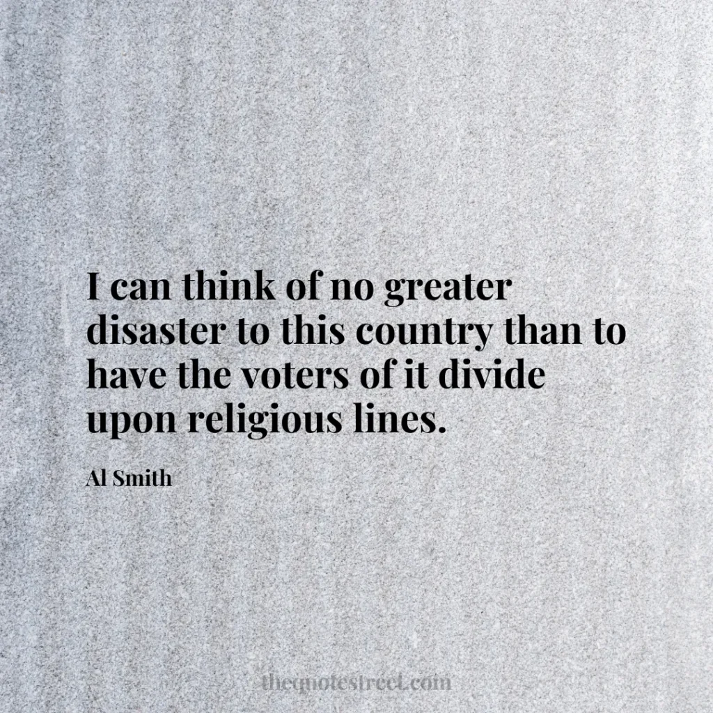 I can think of no greater disaster to this country than to have the voters of it divide upon religious lines. - Al Smith