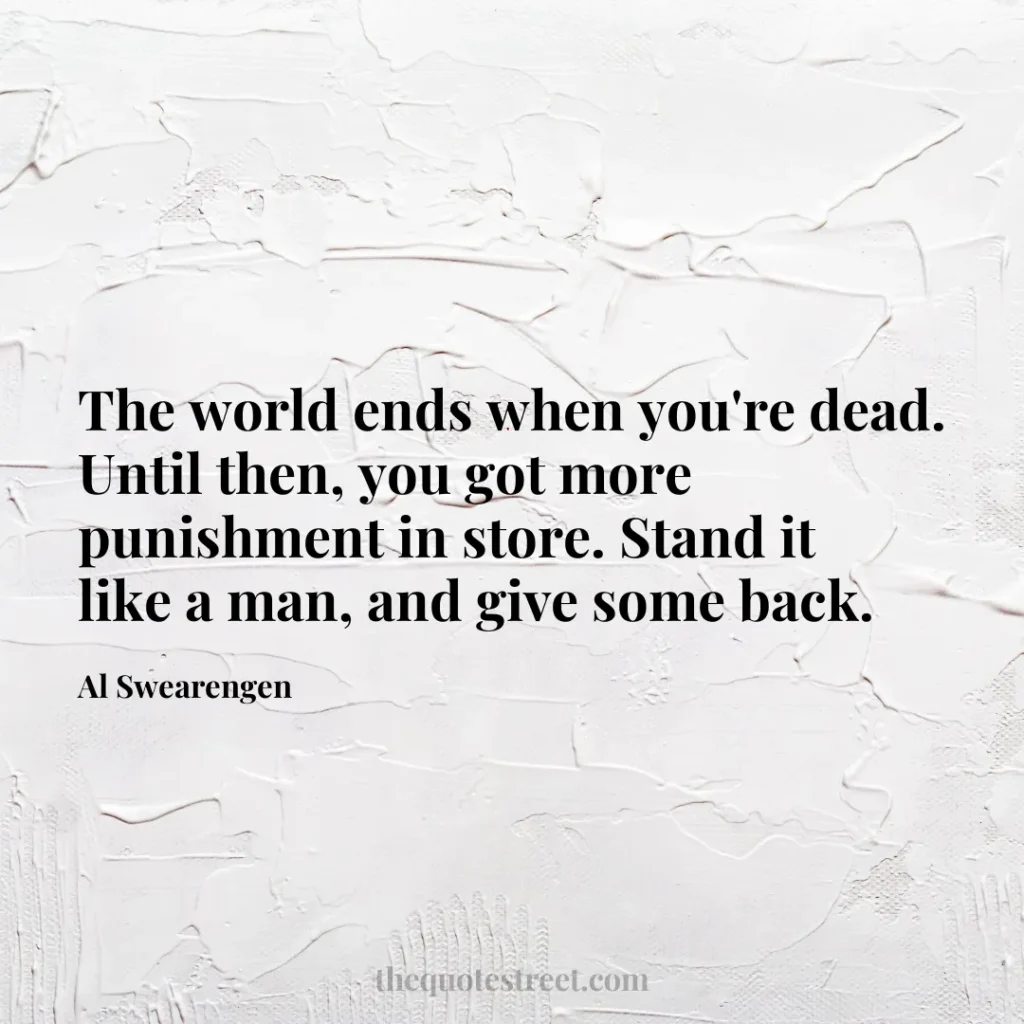 The world ends when you're dead. Until then