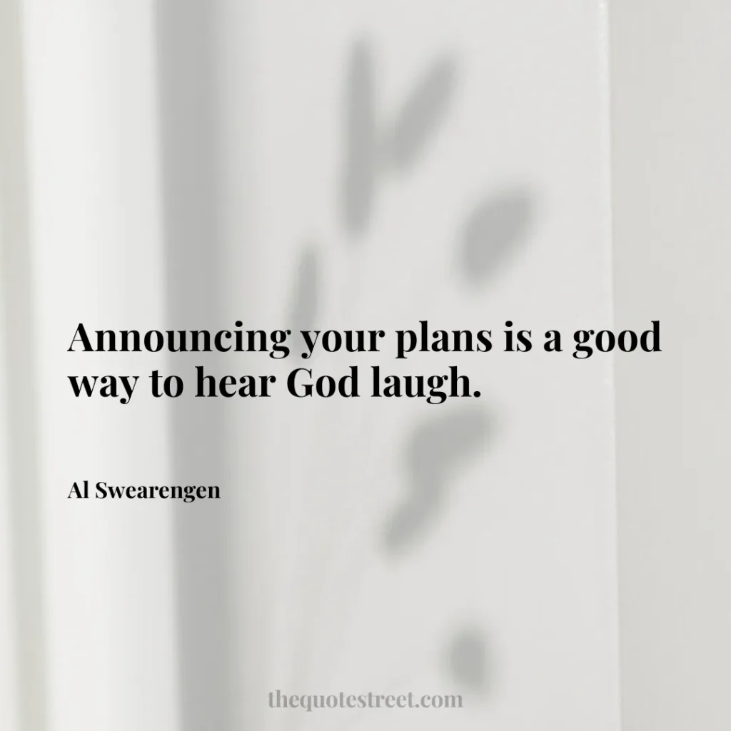 Announcing your plans is a good way to hear God laugh. - Al Swearengen