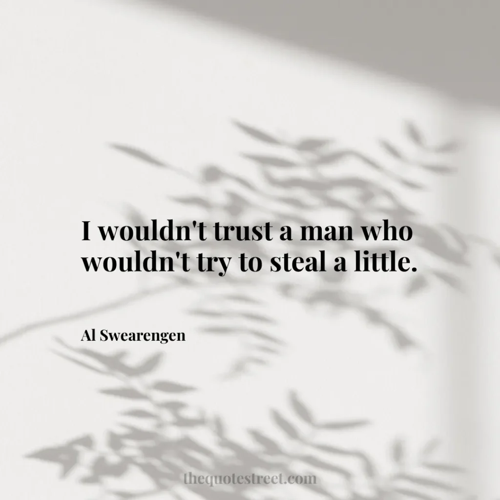 I wouldn't trust a man who wouldn't try to steal a little. - Al Swearengen