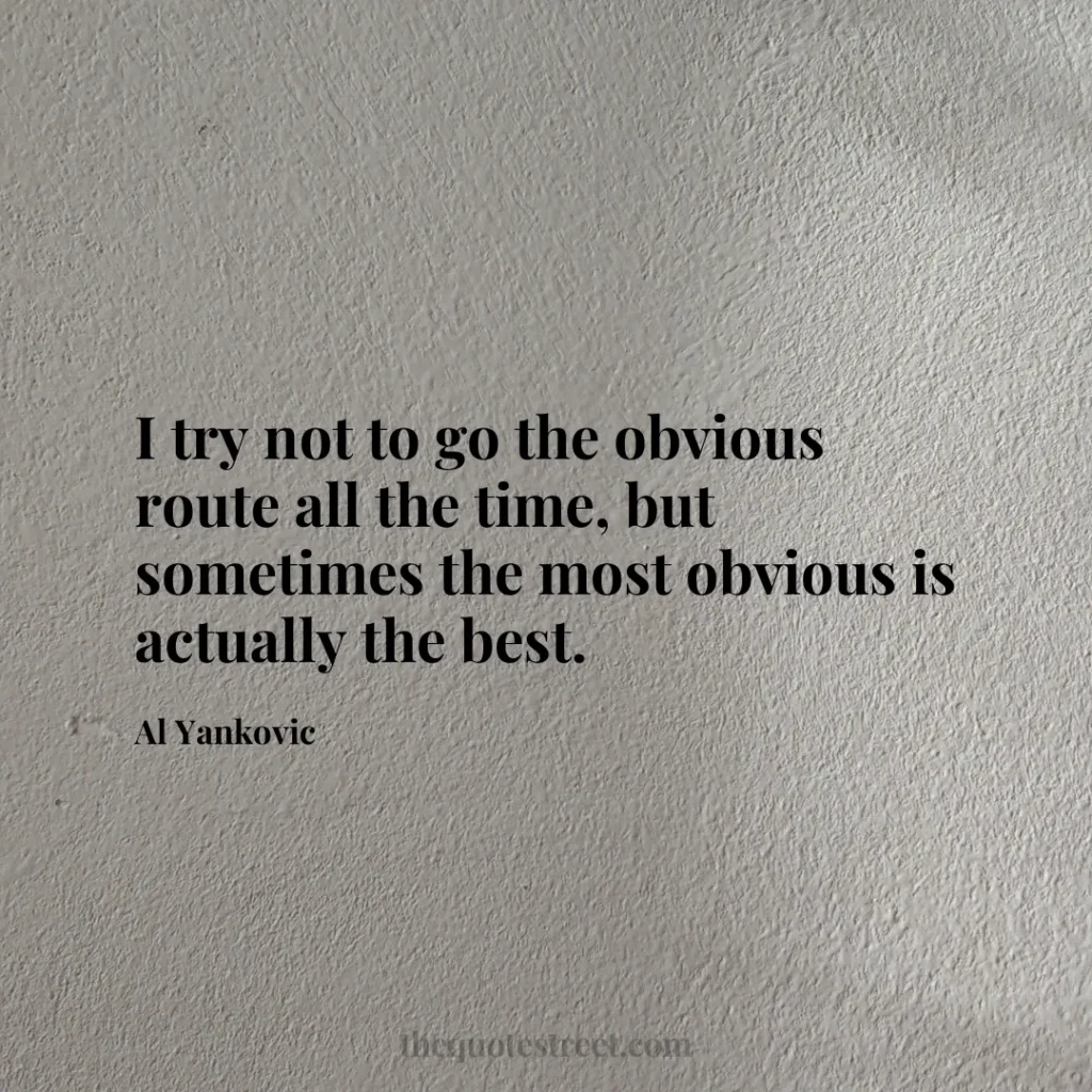 I try not to go the obvious route all the time