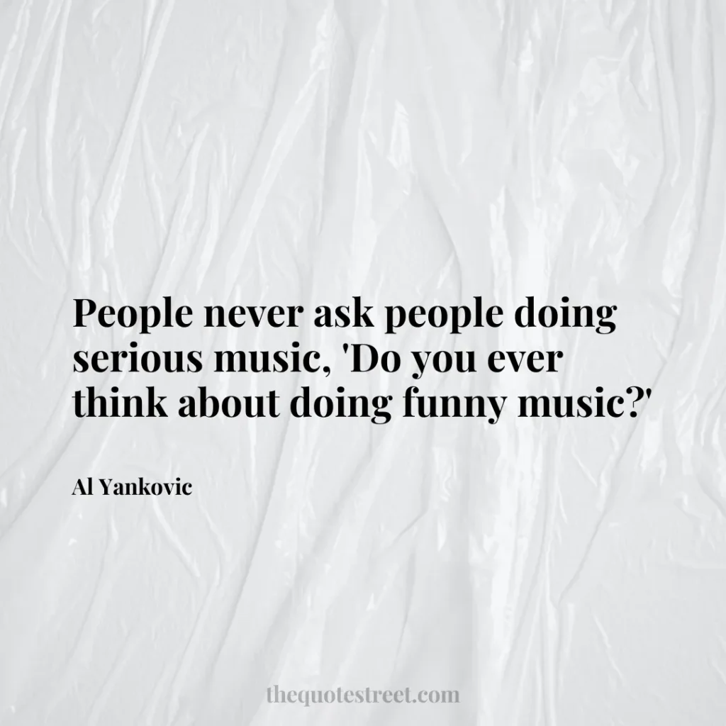 People never ask people doing serious music