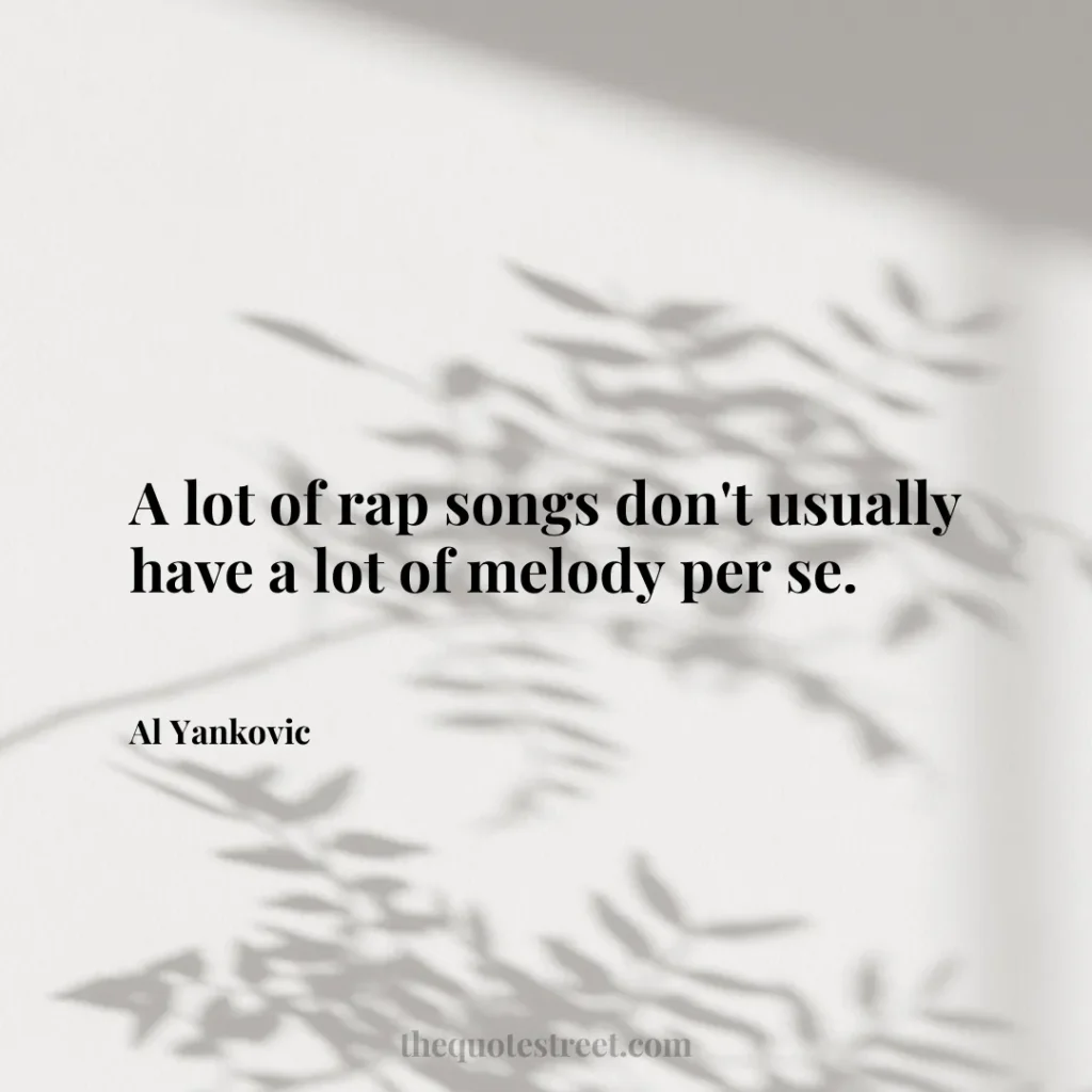 A lot of rap songs don't usually have a lot of melody per se. - Al Yankovic