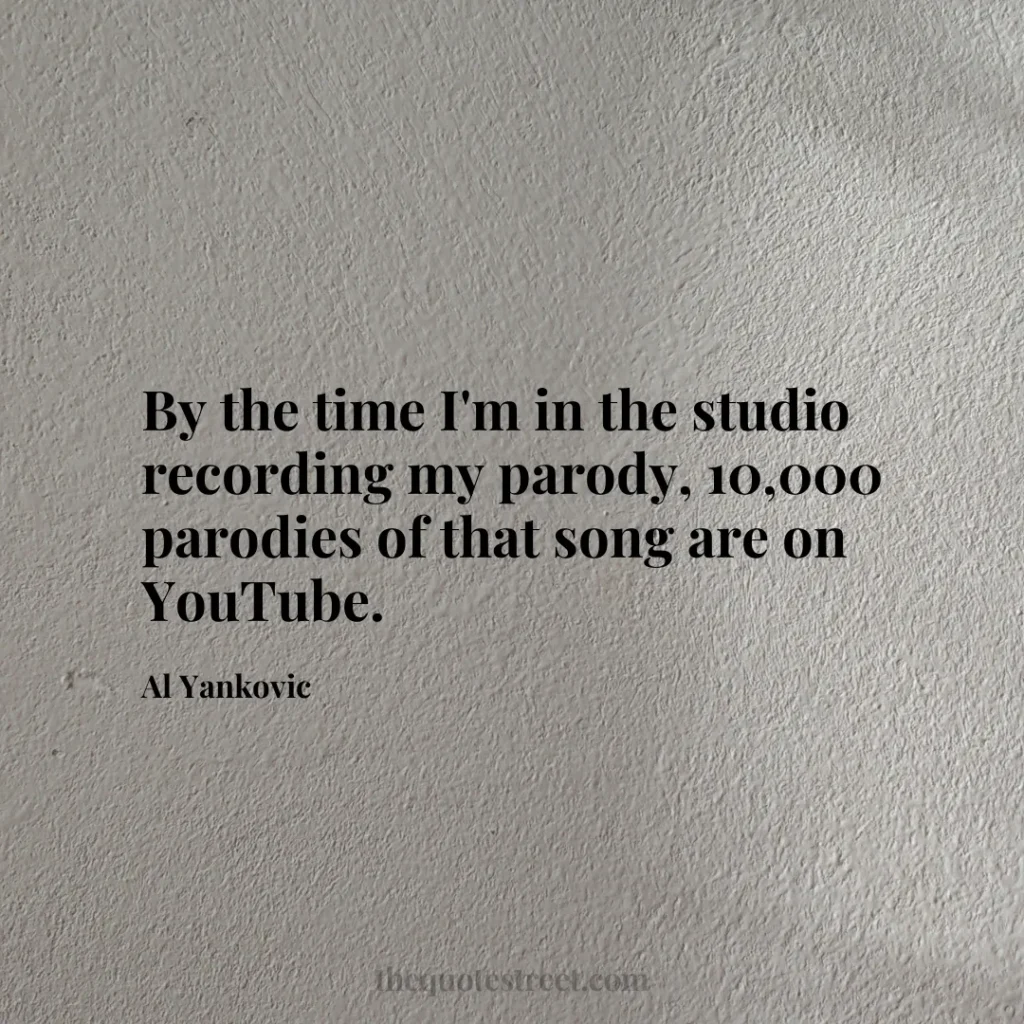 By the time I'm in the studio recording my parody