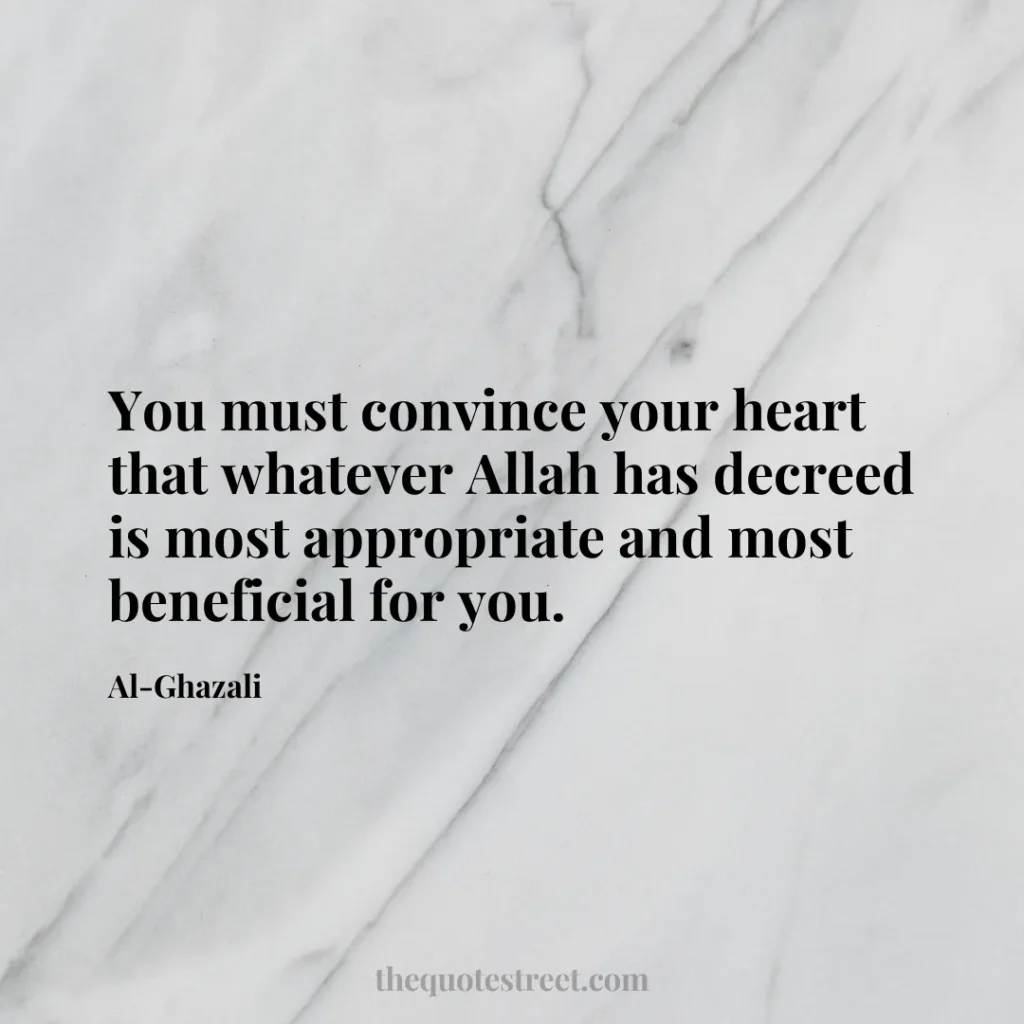 You must convince your heart that whatever Allah has decreed is most appropriate and most beneficial for you. - Al-Ghazali