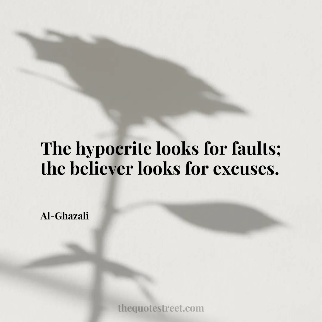 The hypocrite looks for faults; the believer looks for excuses. - Al-Ghazali