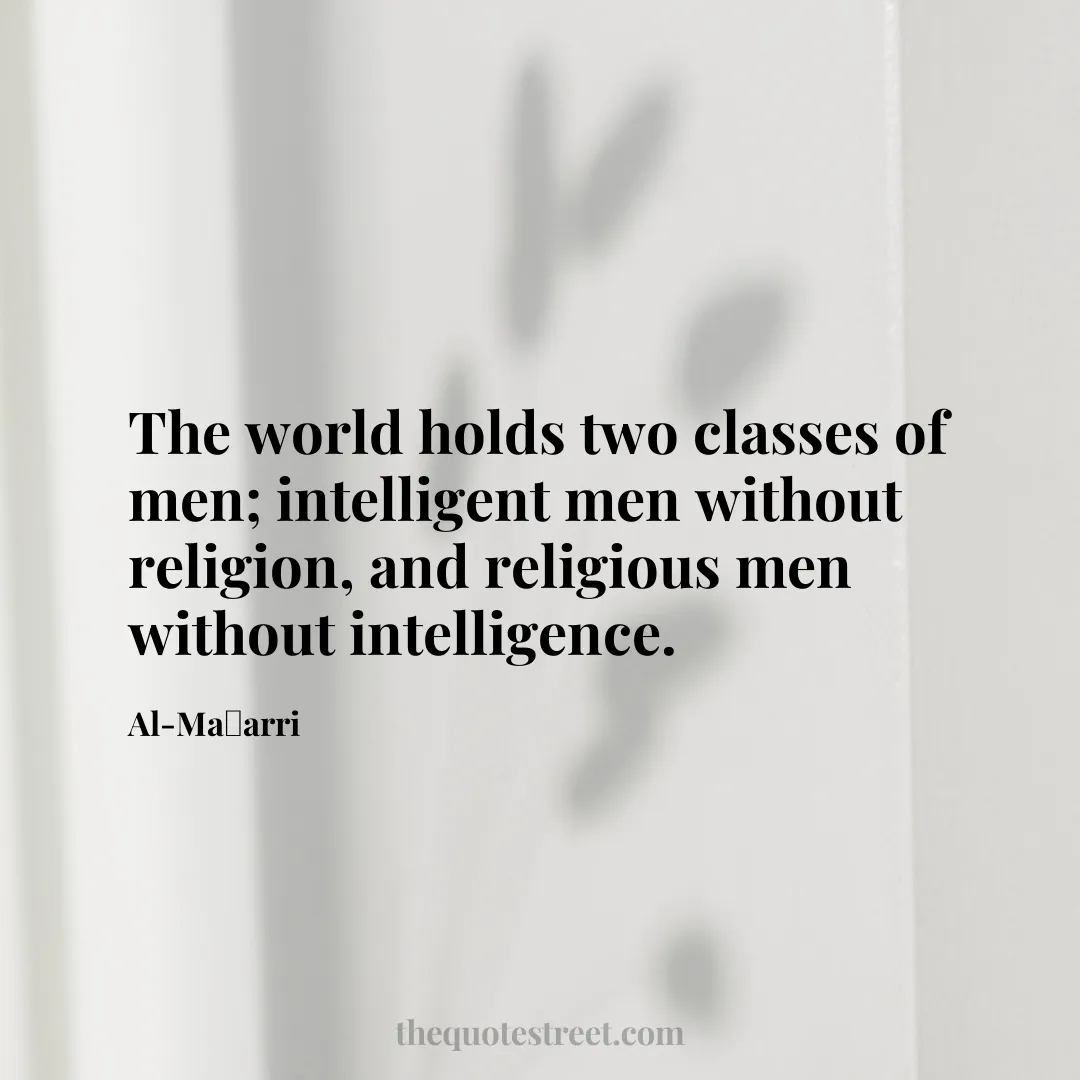 The world holds two classes of men; intelligent men without religion