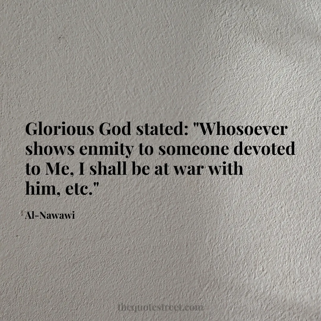 Glorious God stated: "Whosoever shows enmity to someone devoted to Me