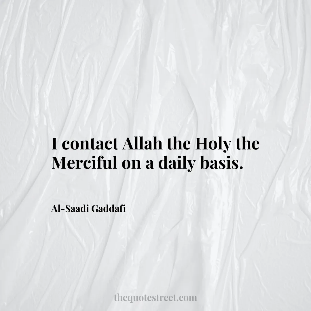 I contact Allah the Holy the Merciful on a daily basis. - Al-Saadi Gaddafi