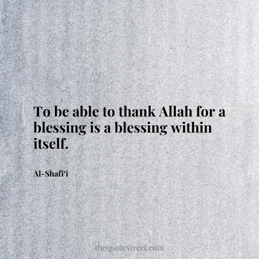 To be able to thank Allah for a blessing is a blessing within itself. - Al-Shafi‘i