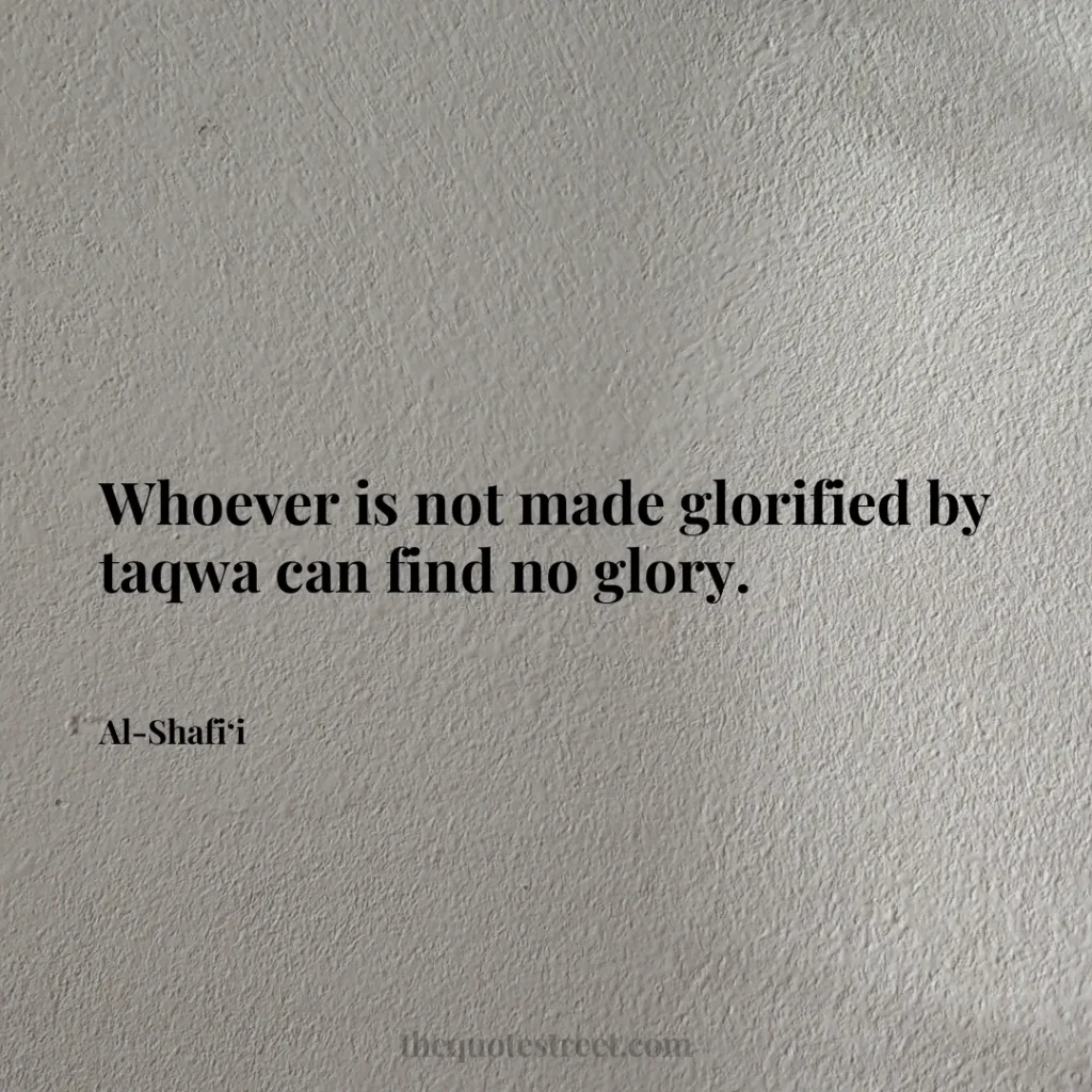 Whoever is not made glorified by taqwa can find no glory. - Al-Shafi‘i