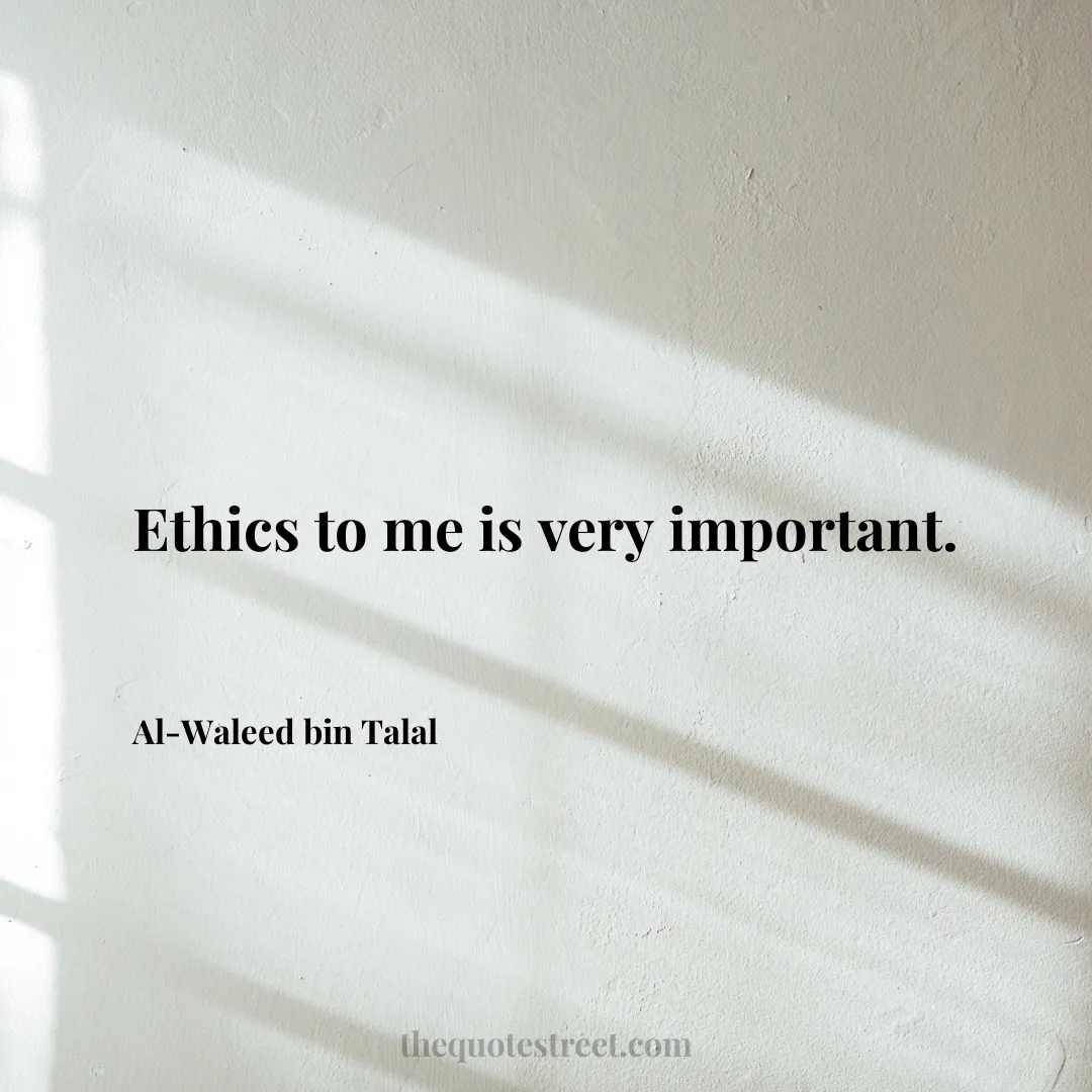 Ethics to me is very important. - Al-Waleed bin Talal