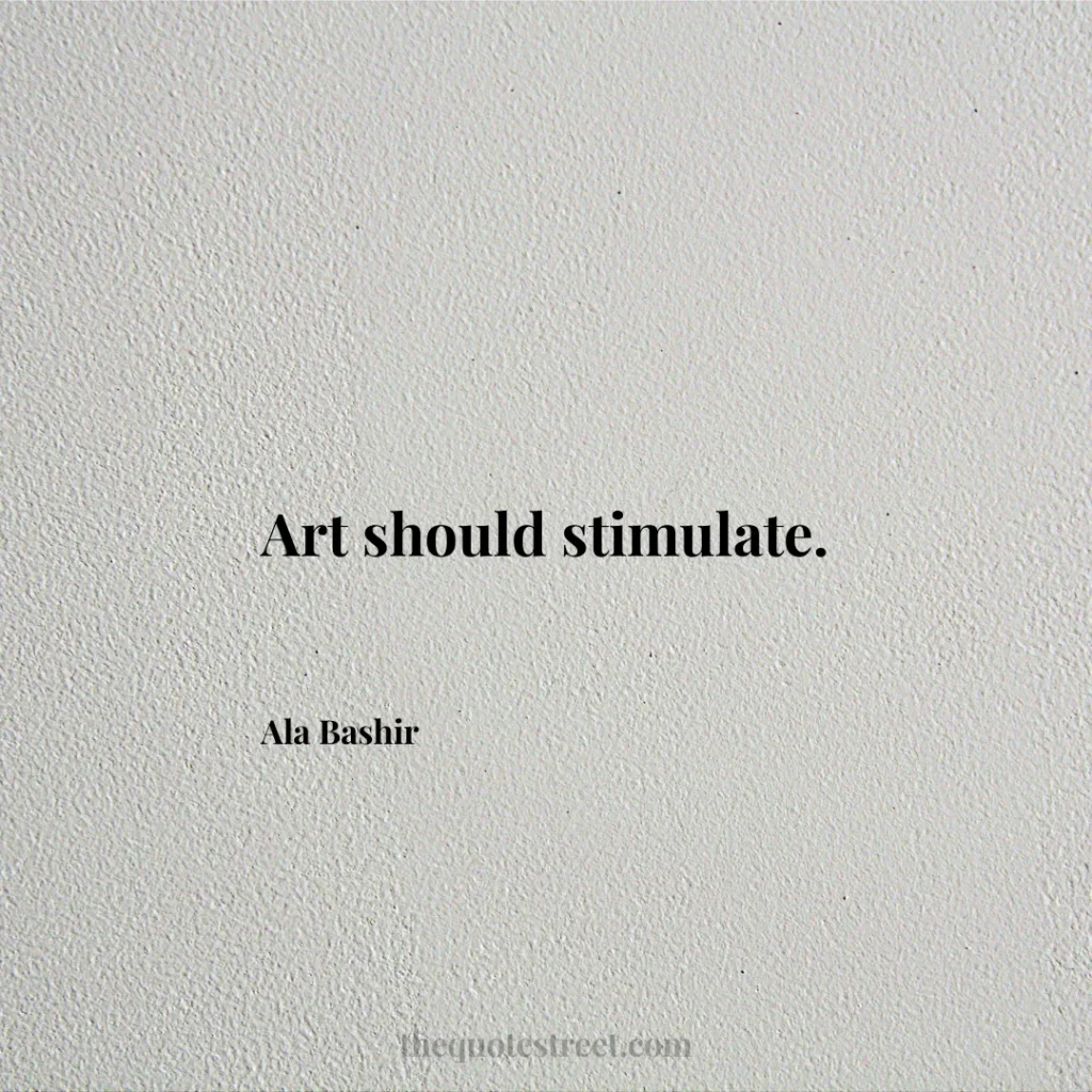 Art should stimulate. - Ala Bashir