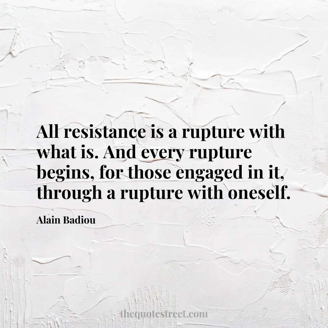 All resistance is a rupture with what is. And every rupture begins