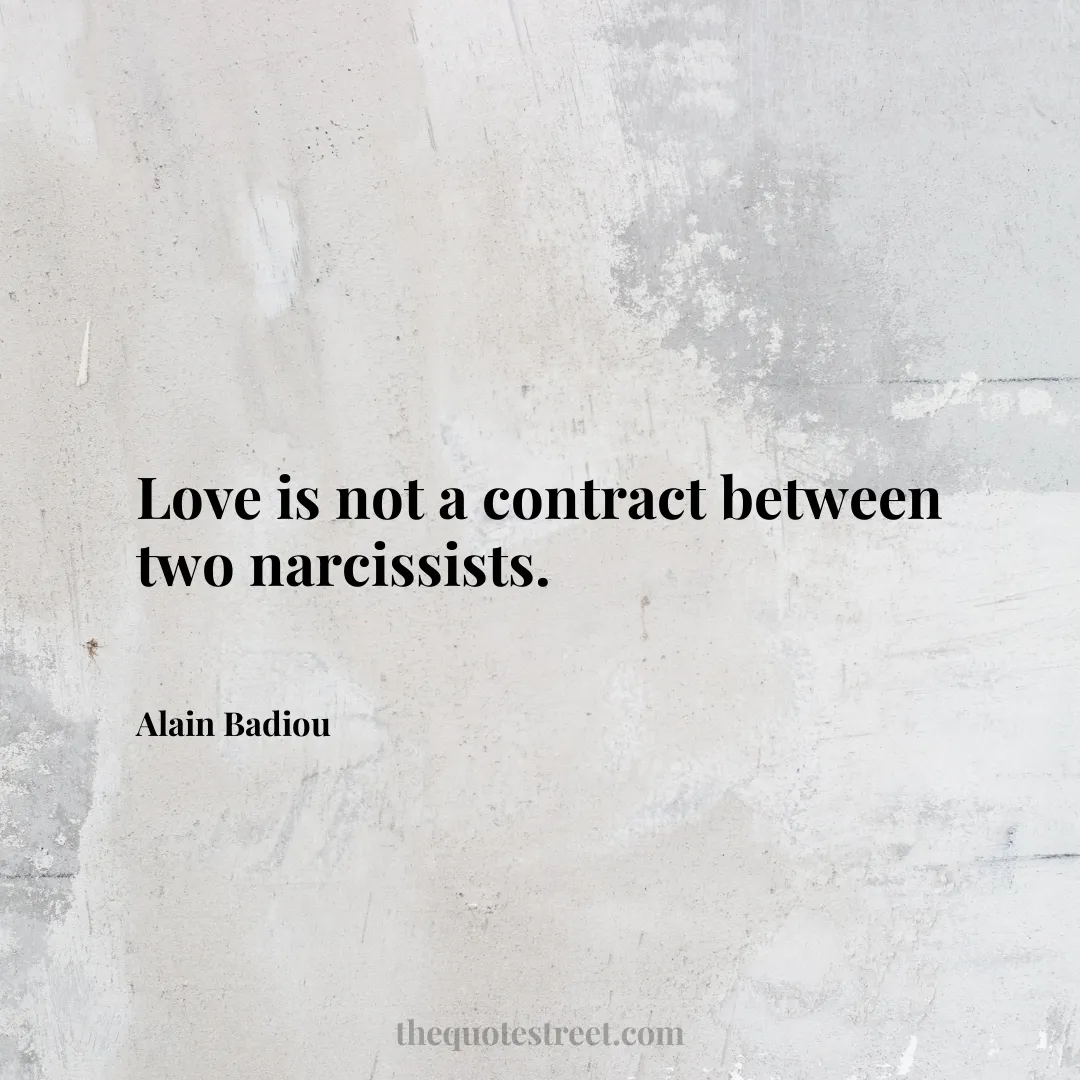 Love is not a contract between two narcissists. - Alain Badiou