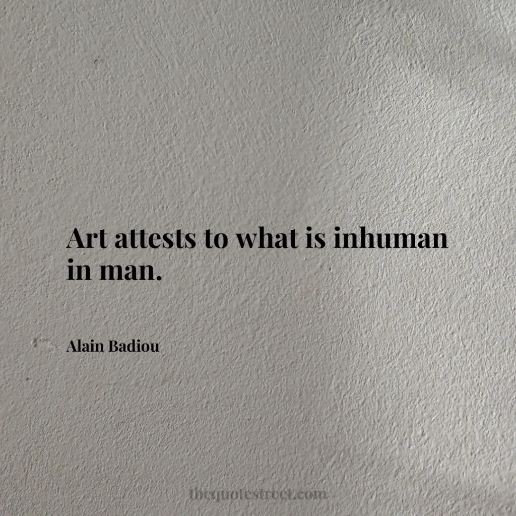 Art attests to what is inhuman in man. - Alain Badiou