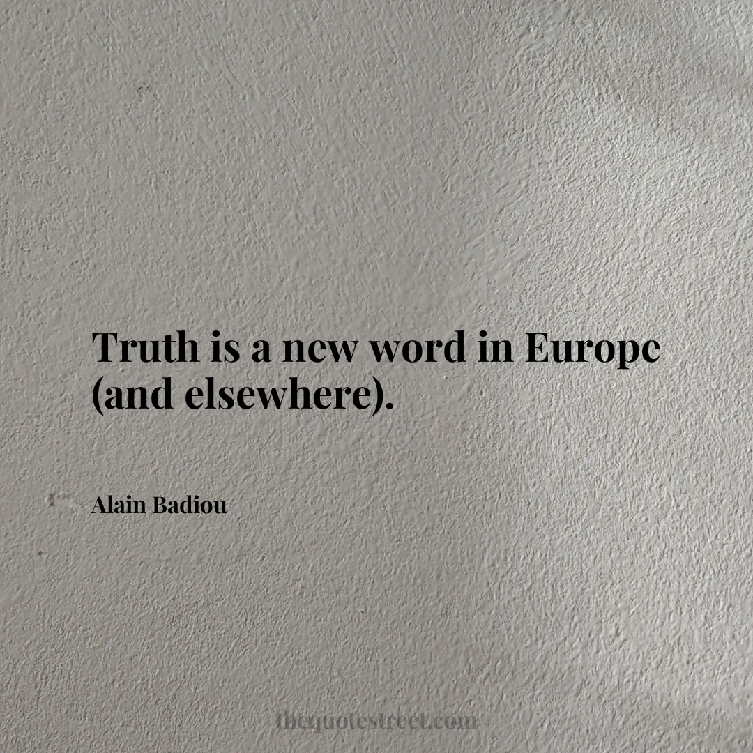 Truth is a new word in Europe (and elsewhere). - Alain Badiou