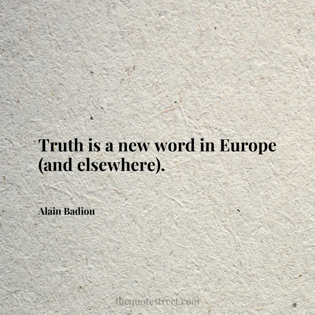 Truth is a new word in Europe (and elsewhere). - Alain Badiou