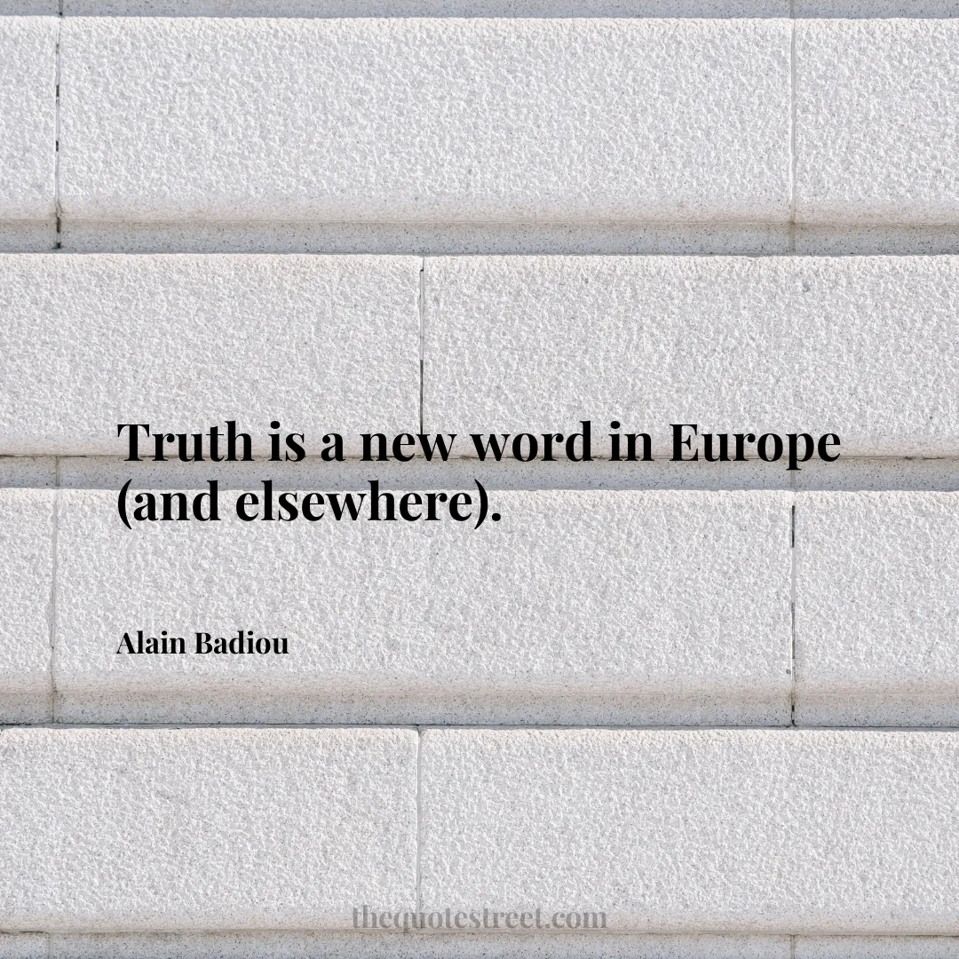 Truth is a new word in Europe (and elsewhere). - Alain Badiou