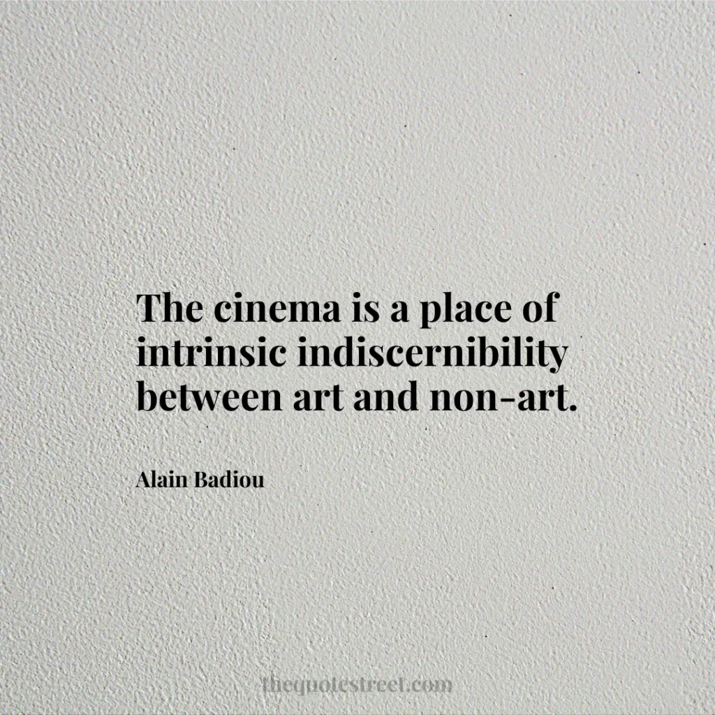 The cinema is a place of intrinsic indiscernibility between art and non-art. - Alain Badiou