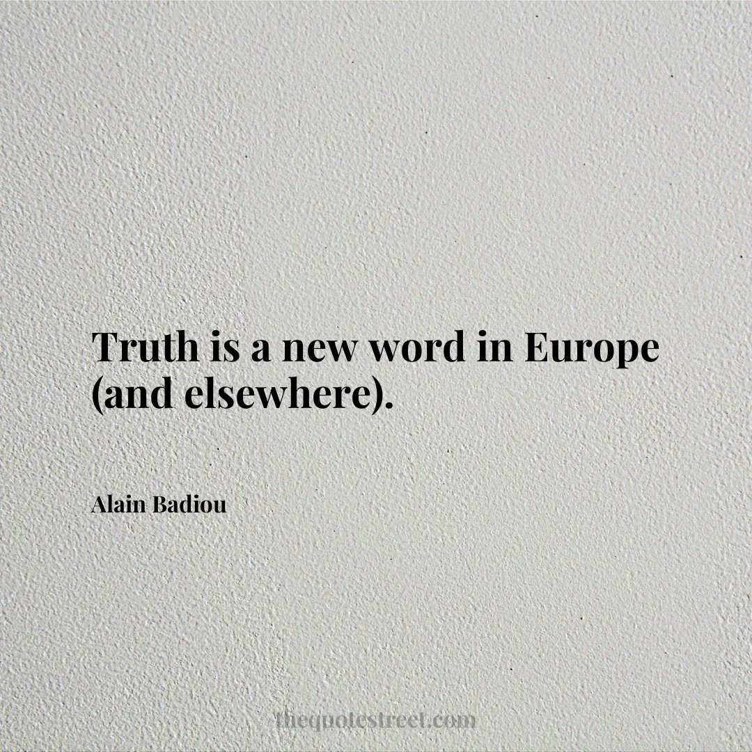 Truth is a new word in Europe (and elsewhere). - Alain Badiou