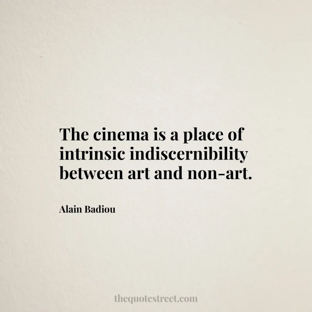 The cinema is a place of intrinsic indiscernibility between art and non-art. - Alain Badiou