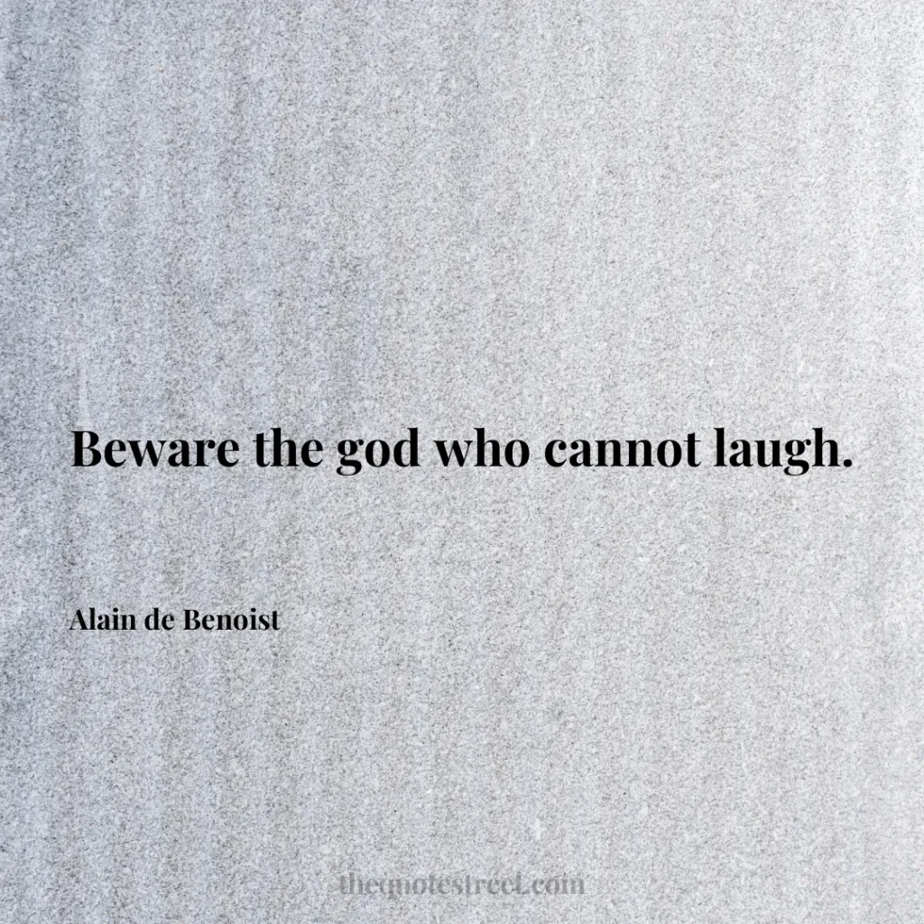 Beware the god who cannot laugh. - Alain de Benoist
