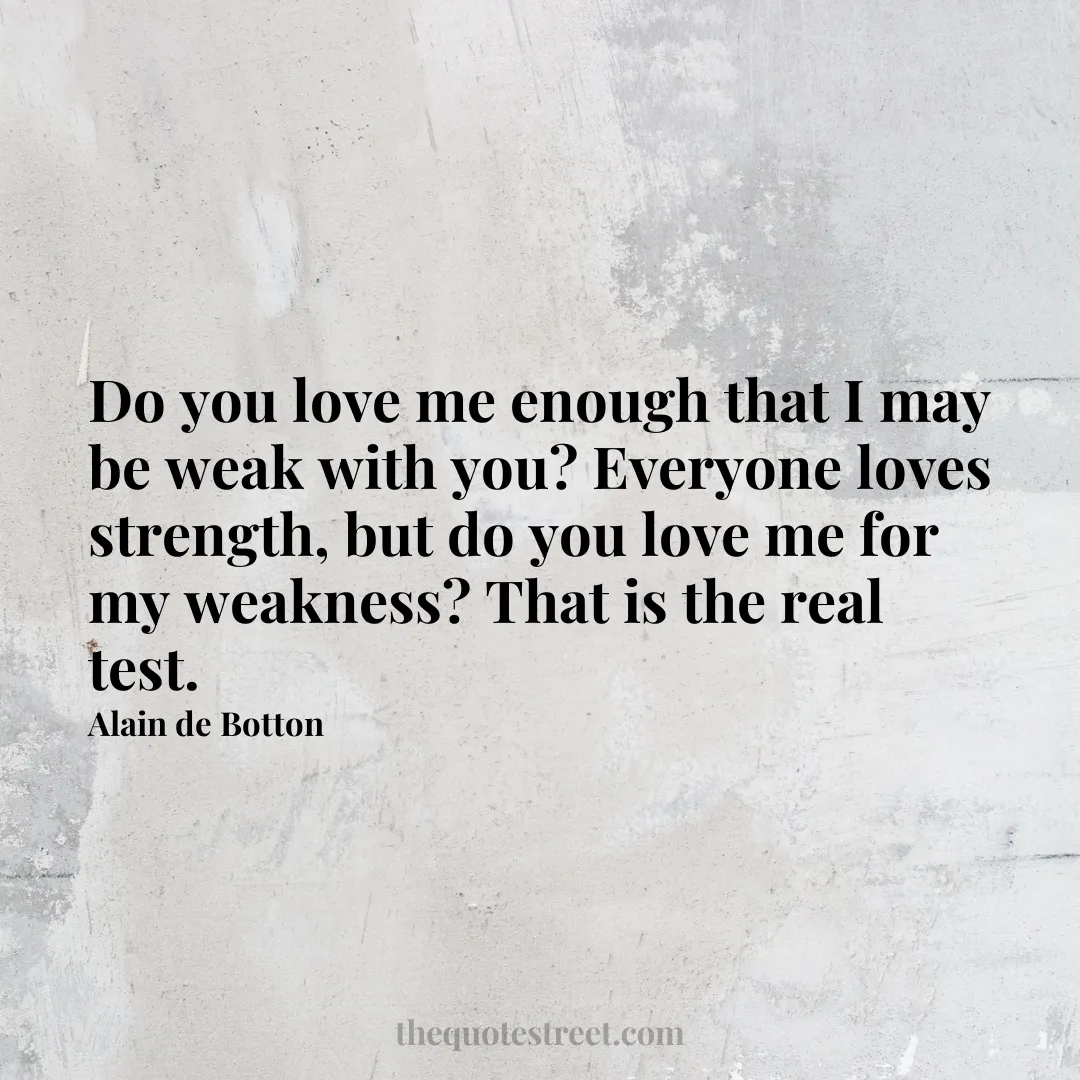 Do you love me enough that I may be weak with you? Everyone loves strength