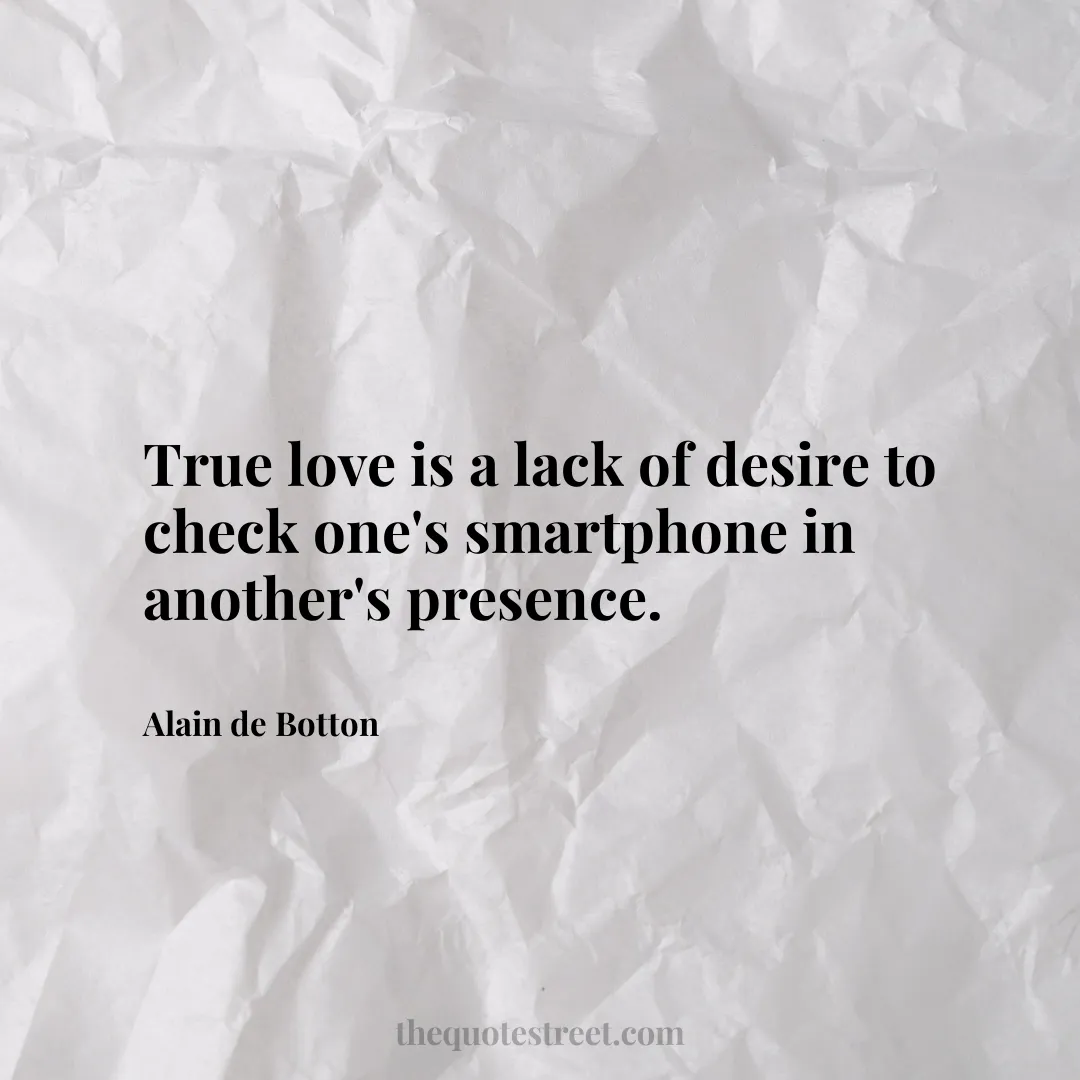 True love is a lack of desire to check one's smartphone in another's presence. - Alain de Botton