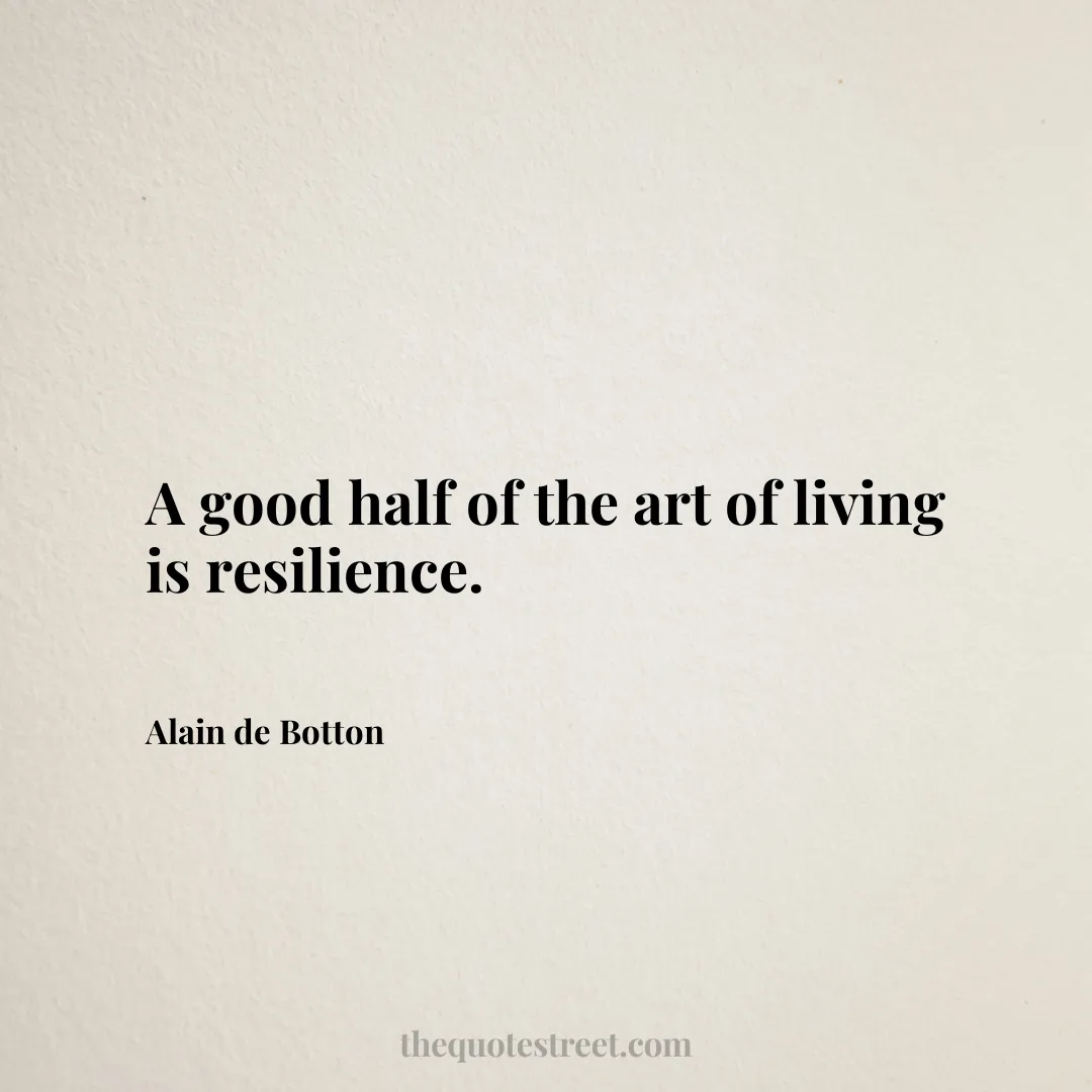 A good half of the art of living is resilience. - Alain de Botton