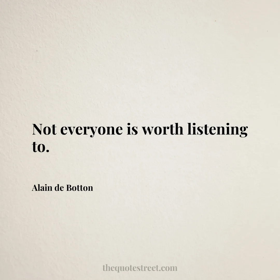 Not everyone is worth listening to. - Alain de Botton