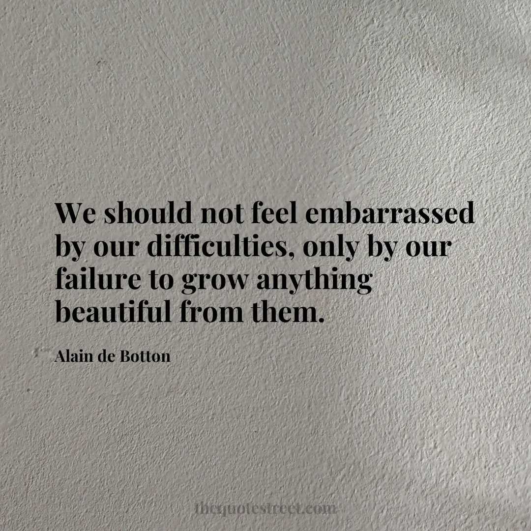 We should not feel embarrassed by our difficulties